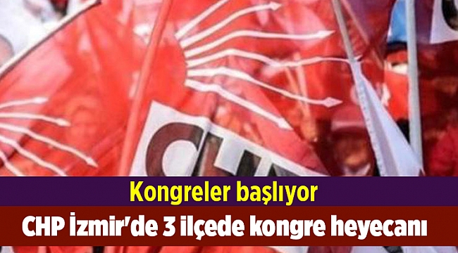CHP İzmir'de 3 ilçede kongre heyecanı