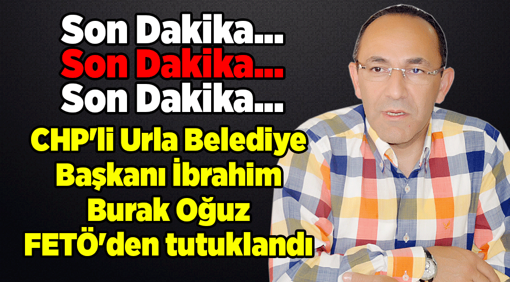 CHP'li Urla Belediye Başkanı İbrahim Burak Oğuz FETÖ'den tutuklandı