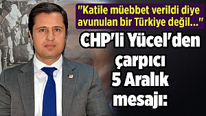 CHP'li Yücel'den çarpıcı 5 Aralık mesajı: 