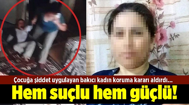 Çocuğa şiddet uygulayan bakıcı kadın koruma kararı aldırdı... Hem suçlu hem güçlü!