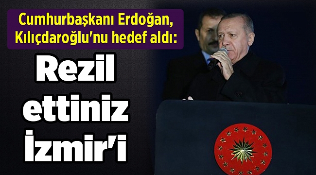 Cumhurbaşkanı Erdoğan, Kılıçdaroğlu'nu hedef aldı: Rezil ettiniz İzmir'i