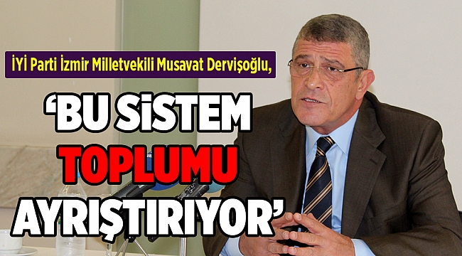 Dervişoğlu: &#039;Bu sistem toplumu ayrıştırıyor&#039;