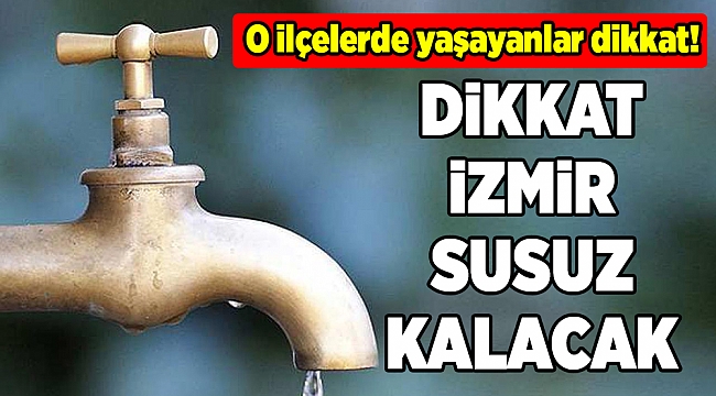 Dikkat! İzmir susuz kalacak