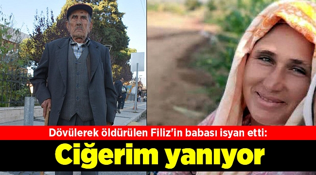 Dövülerek öldürülen Filiz'in babası isyan etti: Ciğerim yanıyor