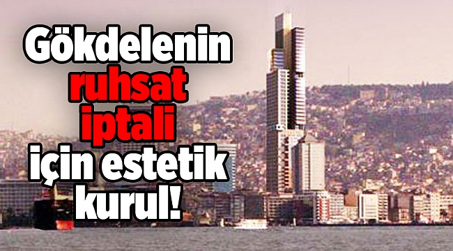 Gökdelenin ruhsat iptali için estetik kurul!