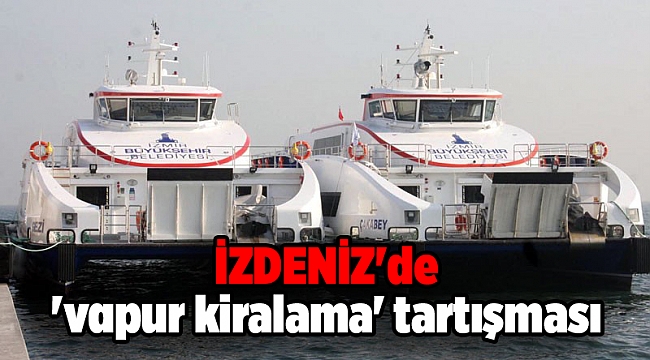 İZDENİZ'de 'vapur kiralama' tartışması