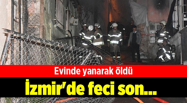 İzmir'de feci son... Evinde yanarak öldü