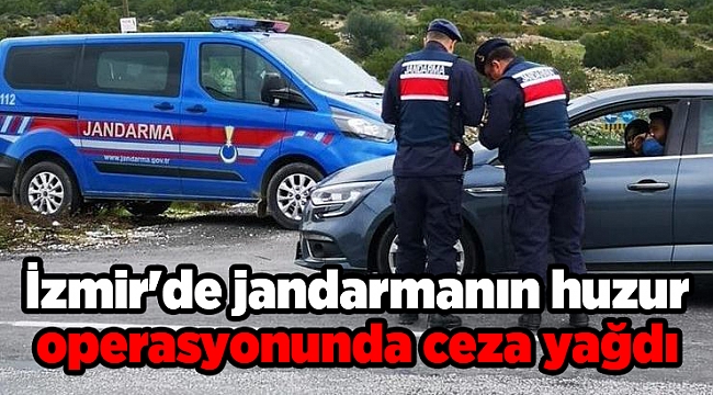 İzmir'de jandarmanın huzur operasyonunda ceza yağdı