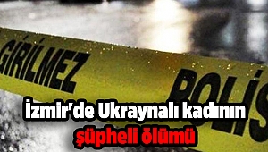 İzmir'de Ukraynalı kadının şüpheli ölümü