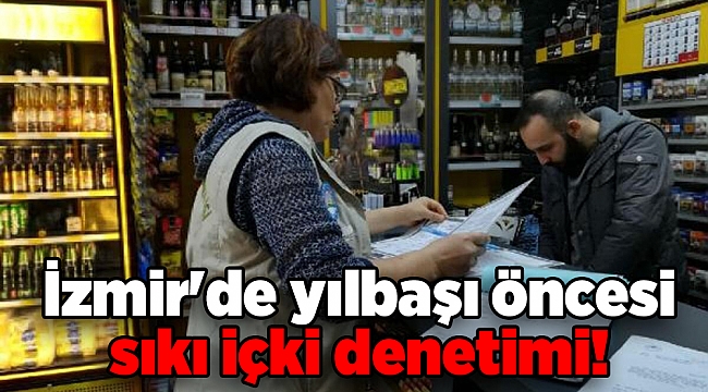 İzmir'de yılbaşı öncesi sıkı içki denetimi!
