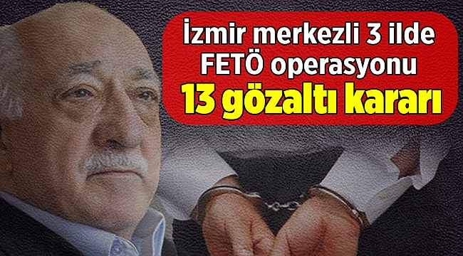 İzmir merkezli 3 ilde FETÖ operasyonu