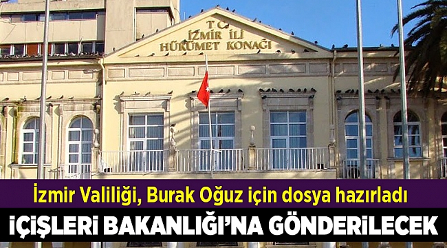İzmir Valiliği, Burak Oğuz için dosya hazırladı