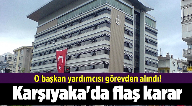 Karşıyaka'da flaş karar: O başkan yardımcısı görevden alındı!