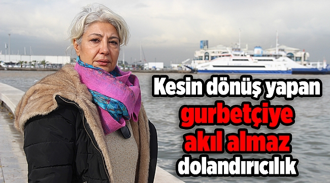 Kesin dönüş yapan gurbetçiye akıl almaz dolandırıcılık
