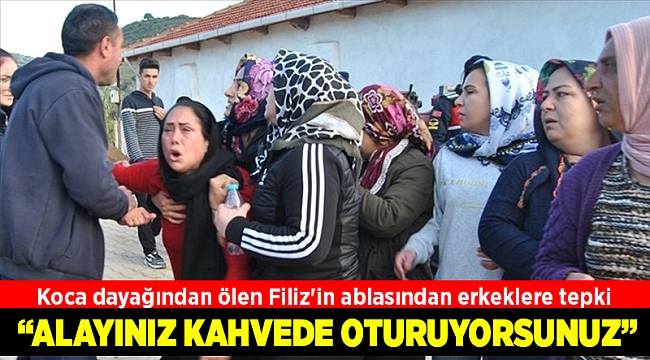 Koca dayağından ölen Filiz&#039;in ablasından kahvehanede oturan erkeklere tepki