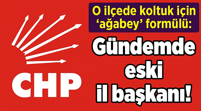 O ilçede koltuk için ‘ağabey’ formülü: Gündemde eski il başkanı!