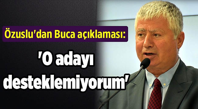 Özuslu'dan Buca açıklaması: 'O adayı desteklemiyorum'