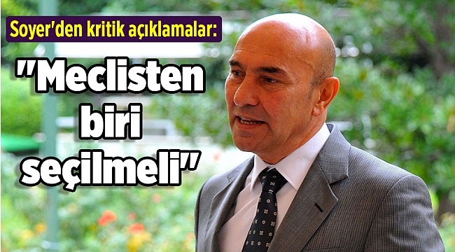 Soyer'den kritik açıklamalar: "Meclisten biri seçilmeli"