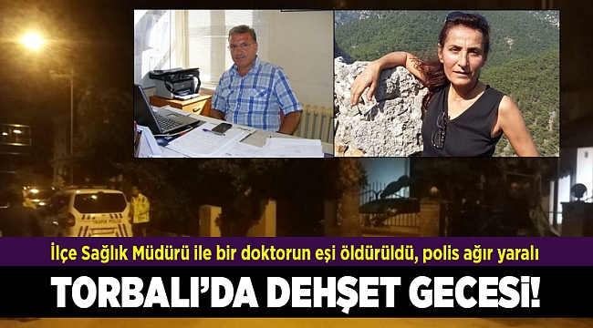 Torbalı'da dehşet gecesi; İlçe Sağlık Müdürü ile bir doktorun eşi öldürüldü, polis ağır yaralı