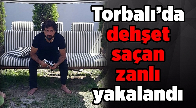Torbalı’da dehşet saçan zanlı yakalandı
