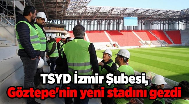 TSYD İzmir Şubesi, Göztepe'nin yeni stadını gezdi