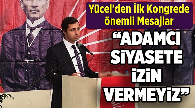 Yücel'den İlk Kongrede Önemli Mesajlar