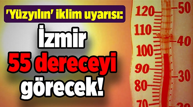 'Yüzyılın' iklim uyarısı: İzmir 55 dereceyi görecek!