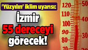 'Yüzyılın' iklim uyarısı: İzmir 55 dereceyi görecek!