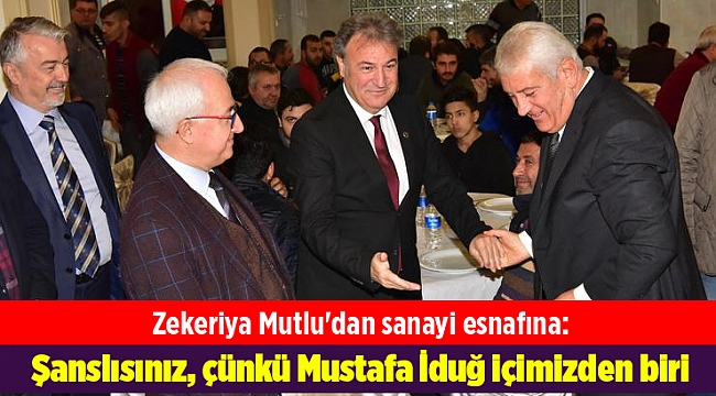 Zekeriya Mutlu'dan sanayi esnafına: Şanslısınız, çünkü Mustafa İduğ içimizden biri
