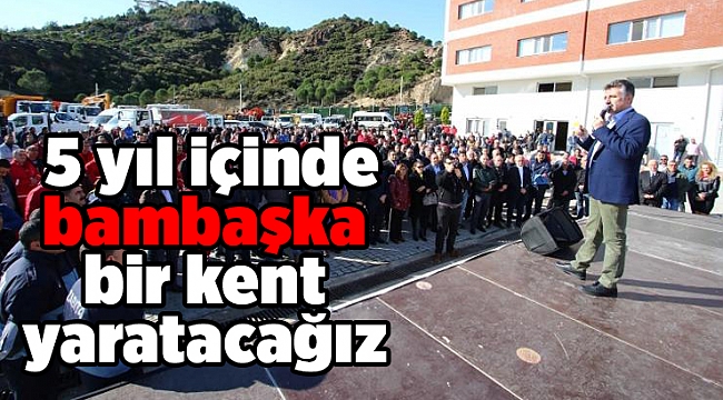 5 yıl içinde bambaşka bir kent yaratacağız