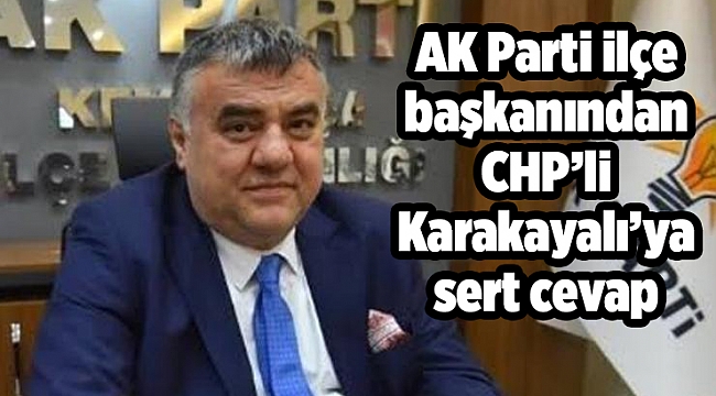 AK Parti ilçe başkanından CHP’li Karakayalı’ya sert cevap