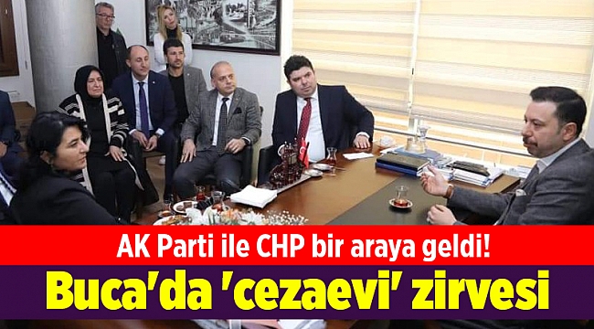 AK Parti ile CHP bir araya geldi! Buca&#039;da &#039;cezaevi&#039; zirvesi
