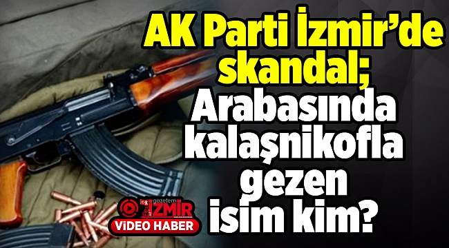 AK Parti İzmir’de skandal; arabasında kalaşnikofla gezen isim kim?