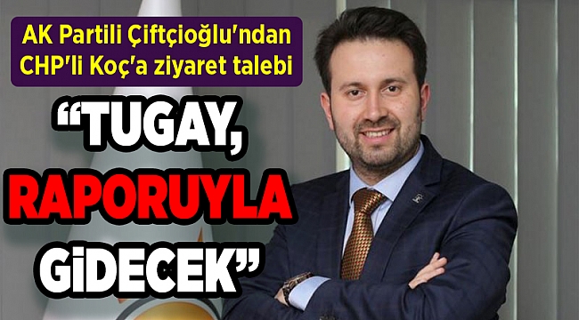 AK Partili Çiftçioğlu'ndan CHP'li Koç'a ziyaret talebi