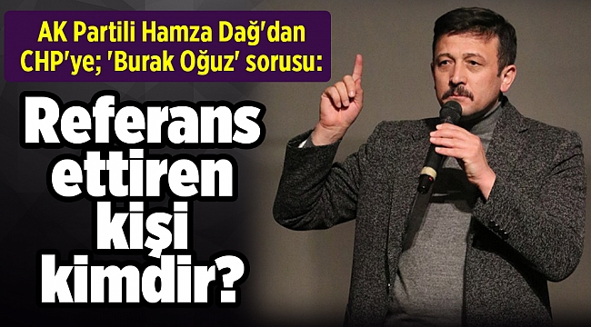 AK Partili Hamza Dağ'dan CHP'ye; 'Burak Oğuz' sorusu: Referans ettiren kişi kimdir?