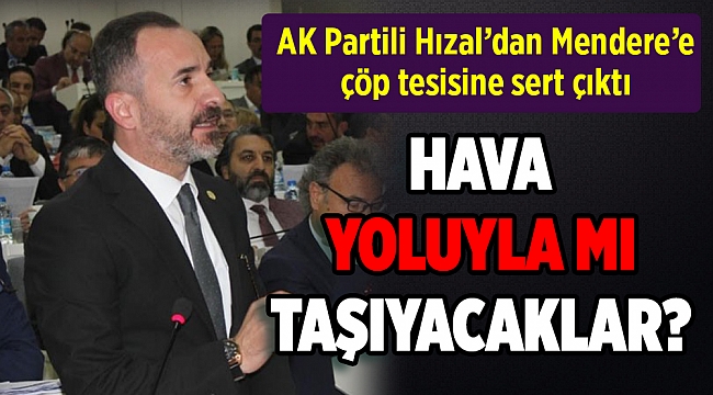 AK Partili Hızal'dan Menderes'e çöp tesisine üç eleştiri