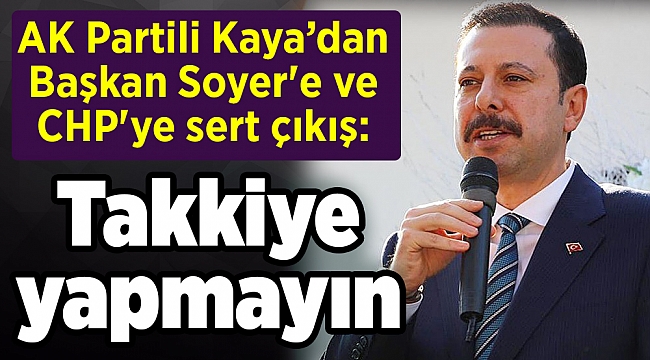 AK Partili Kaya’dan Başkan Soyer'e ve CHP'ye sert çıkış: Takkiye yapmayın