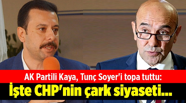 AK Partili Kaya, Tunç Soyer'i topa tuttu: İşte CHP'nin çark siyaseti...