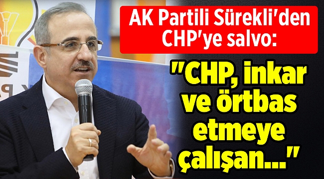 AK Partili Sürekli'den CHP'ye salvo: "CHP, inkar ve örtbas etmeye çalışan..."