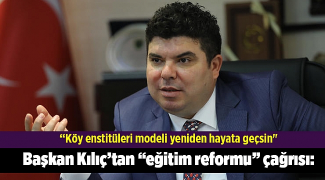 Başkan Kılıç’tan “eğitim reformu” çağrısı: “Köy enstitüleri modeli yeniden hayata geçsin"