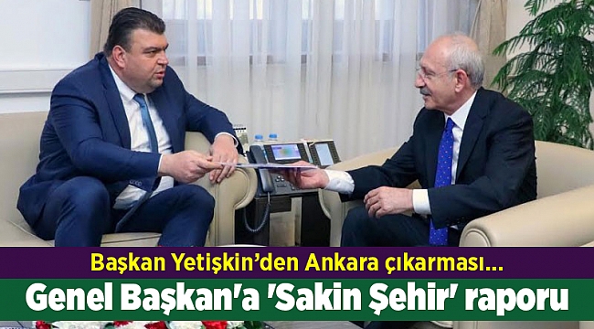 Başkan Yetişkin'den Ankara çıkarması... Genel Başkan'a 'Sakin Şehir' raporu