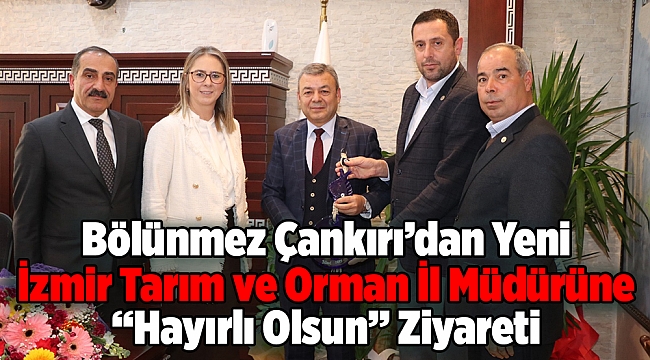 Bölünmez Çankırı’dan Yeni İzmir Tarım ve Orman İl Müdürüne ‘‘Hayırlı Olsun’’ Ziyareti