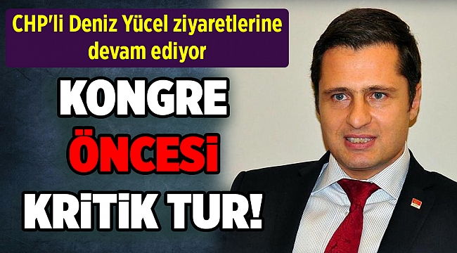 CHP'li Deniz Yücel ziyaretlerine devam ediyor