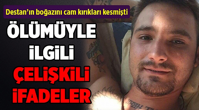 Destan&#039;ın ölümüyle ilgili arkadaşlarından çelişkili ifadeler