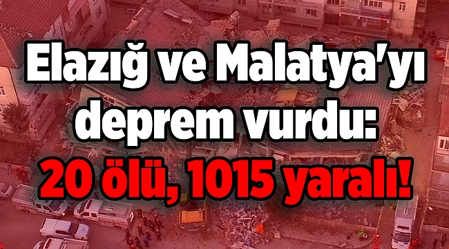 Elazığ ve Malatya'yı deprem vurdu: 20 ölü, 1015 yaralı!