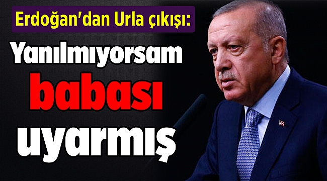 Erdoğan'dan Urla çıkışı: Yanılmıyorsam babası uyarmış