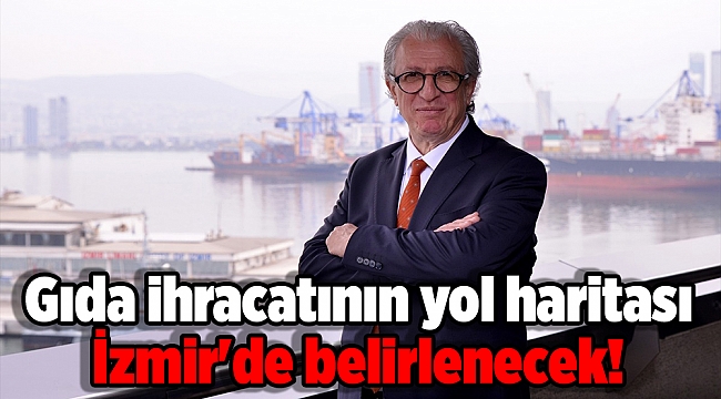 Gıda ihracatının yol haritası İzmir'de belirlenecek!