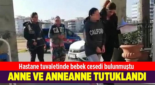 Hastane tuvaletinde cesedi bulunan bebeğin annesi ve anneannesi tutuklandı