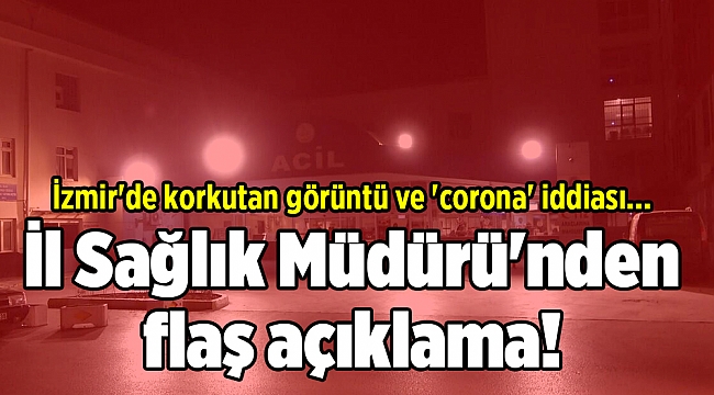 İzmir'de korkutan görüntü ve 'corona' iddiası... İl Sağlık Müdürü'nden flaş açıklama!