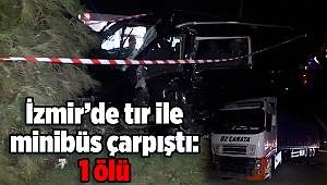 İzmir’de tır ile minibüs çarpıştı: 1 ölü